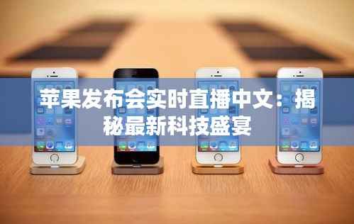 苹果发布会实时直播中文:揭秘最新科技盛宴