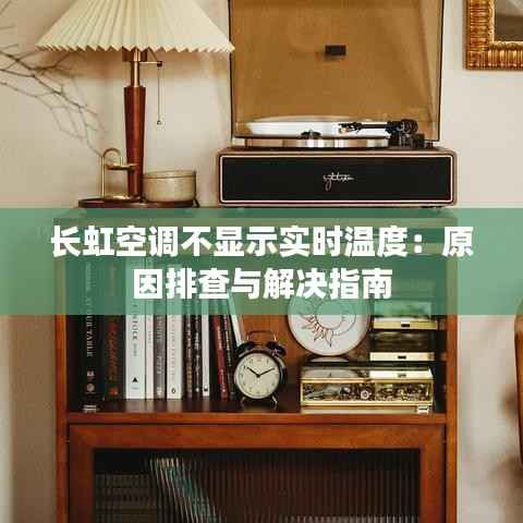 长虹空调不显示实时温度:原因排查与解决指南