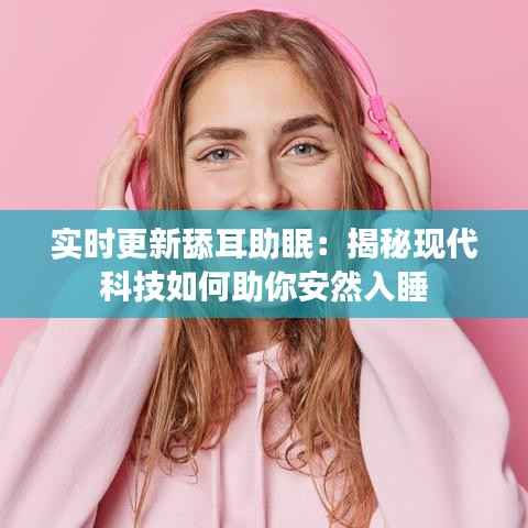 实时更新舔耳助眠:揭秘现代科技如何助你安然入睡