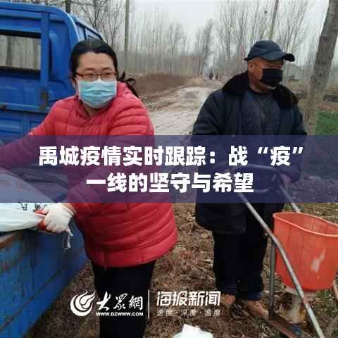 禹城疫情实时跟踪:战“疫”一线的坚守与希望