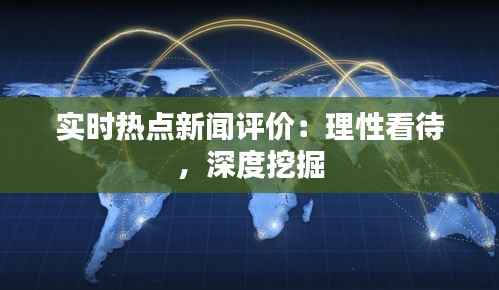 实时热点新闻评价:理性看待,深度挖掘
