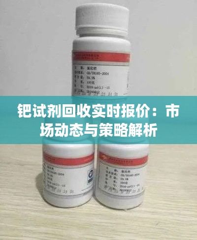 钯试剂回收实时报价:市场动态与策略解析