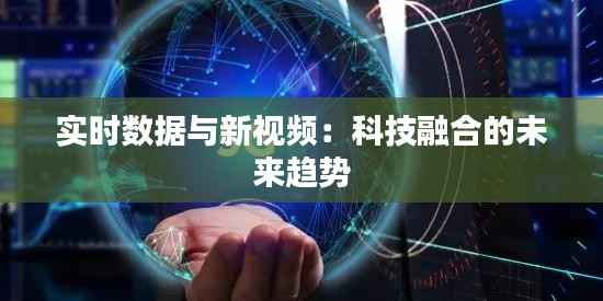 实时数据与新视频:科技融合的未来趋势
