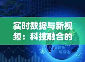 实时数据与新视频:科技融合的未来趋势