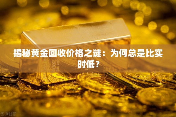 揭秘黄金回收价格之谜:为何总是比实时低?