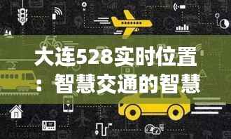 大连528实时位置:智慧交通的智慧实践