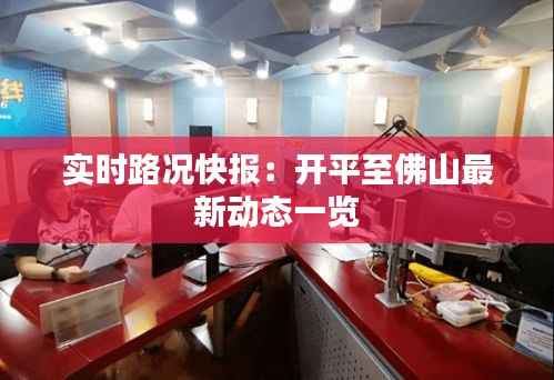 实时路况快报:开平至佛山最新动态一览