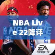 NBA Live 22降评风波：实时竞技的困境与反思