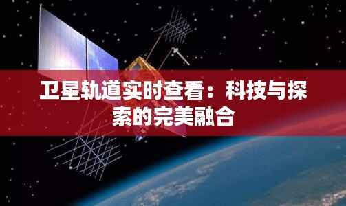 卫星轨道实时查看:科技与探索的完美融合