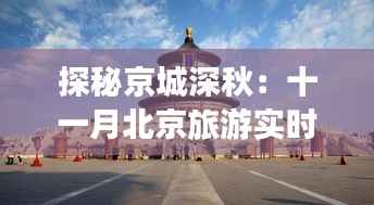 探秘京城深秋:十一月北京旅游实时指南