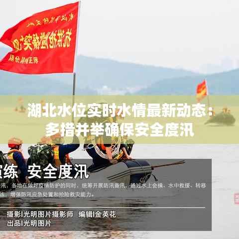 湖北水位实时水情最新动态:多措并举确保安全度汛