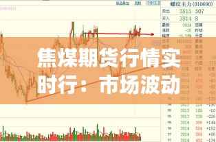 焦煤期货行情实时行：市场波动与投资策略分析
