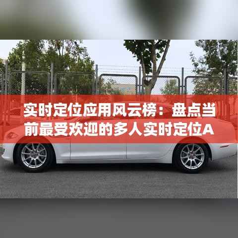 实时定位应用风云榜:盘点当前最受欢迎的多人实时定位APP