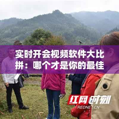 实时开会视频软件大比拼:哪个才是你的最佳选择?