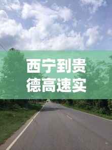 西宁到贵德高速实时路况:畅行无阻,安全第一