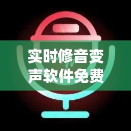 实时修音变声软件免费体验:轻松驾驭声音魔法