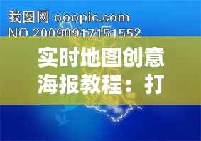 实时地图创意海报教程:打造视觉冲击力的信息图