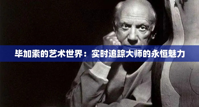 毕加索的艺术世界:实时追踪大师的永恒魅力