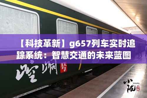 【科技革新】g657列车实时追踪系统:智慧交通的未来蓝图