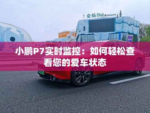 小鹏P7实时监控：如何轻松查看您的爱车状态