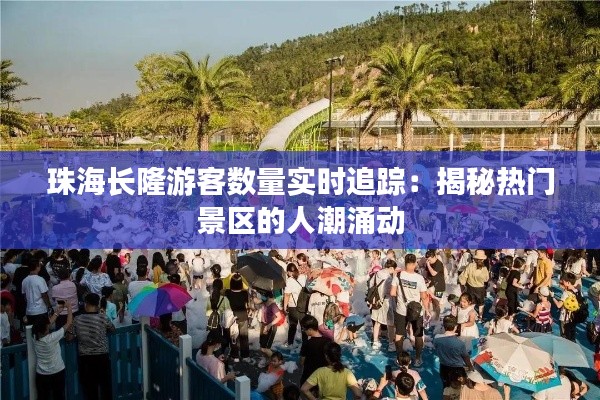 珠海长隆游客数量实时追踪:揭秘热门景区的人潮涌动
