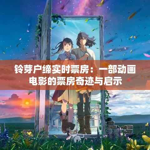 铃芽户缔实时票房:一部动画电影的票房奇迹与启示
