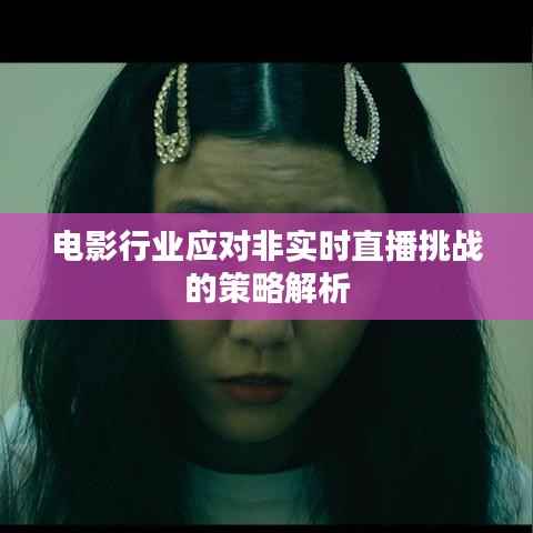 电影行业应对非实时直播挑战的策略解析