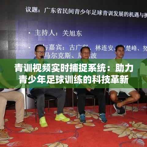 青训视频实时捕捉系统:助力青少年足球训练的科技革新