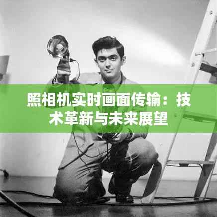 照相机实时画面传输:技术革新与未来展望