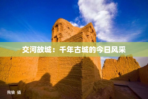 交河故城:千年古城的今日风采