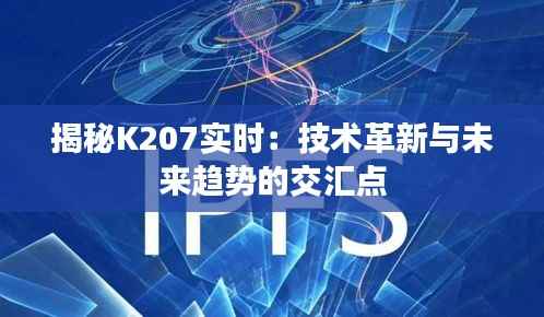 揭秘K207实时:技术革新与未来趋势的交汇点