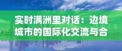 实时满洲里对话:边境城市的国际化交流与合作