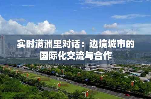 实时满洲里对话:边境城市的国际化交流与合作