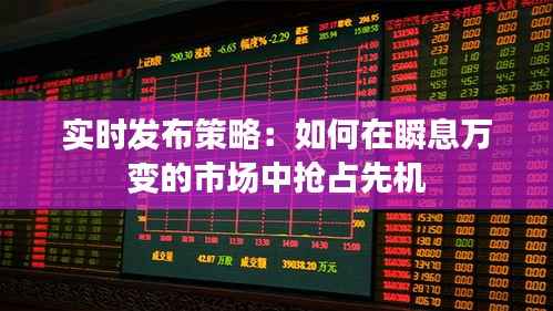 实时发布策略:如何在瞬息万变的市场中抢占先机