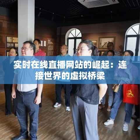 实时在线直播网站的崛起：连接世界的虚拟桥梁