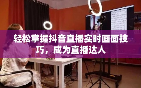 轻松掌握抖音直播实时画面技巧,成为直播达人