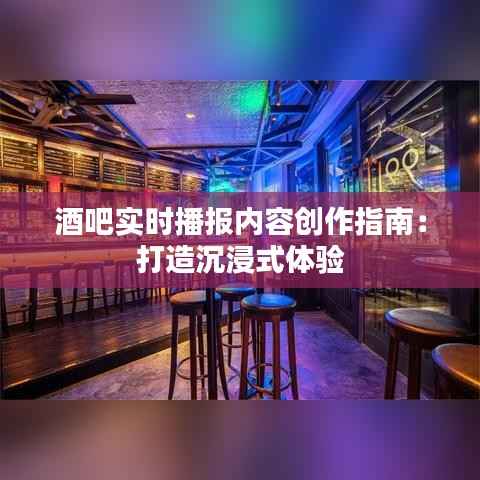 酒吧实时播报内容创作指南：打造沉浸式体验