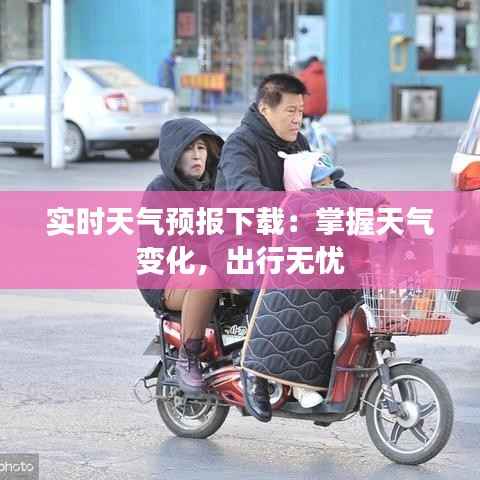 实时天气预报下载:掌握天气变化,出行无忧