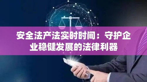 安全法产法实时时间：守护企业稳健发展的法律利器