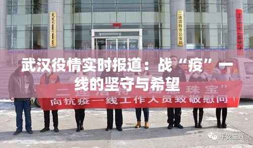 武汉役情实时报道：战“疫”一线的坚守与希望