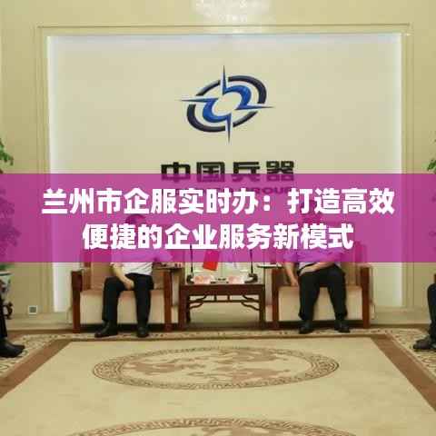 兰州市企服实时办:打造高效便捷的企业服务新模式