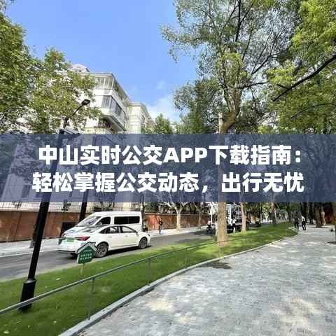 中山实时公交APP下载指南：轻松掌握公交动态，出行无忧