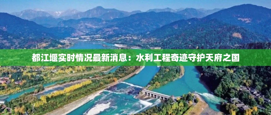 都江堰实时情况最新消息:水利工程奇迹守护天府之国