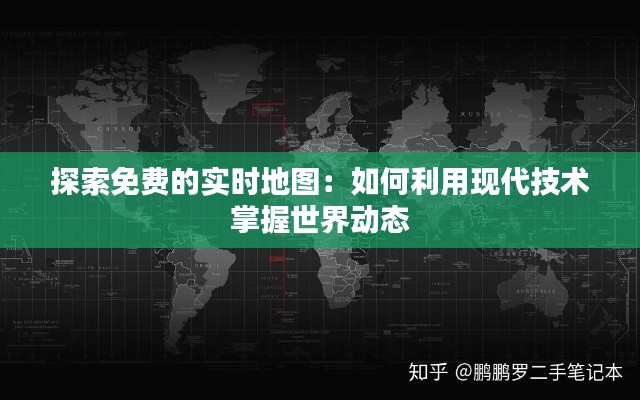 探索免费的实时地图：如何利用现代技术掌握世界动态