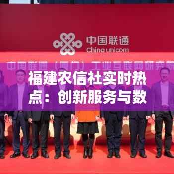 福建农信社实时热点:创新服务与数字化转型引领金融新潮流
