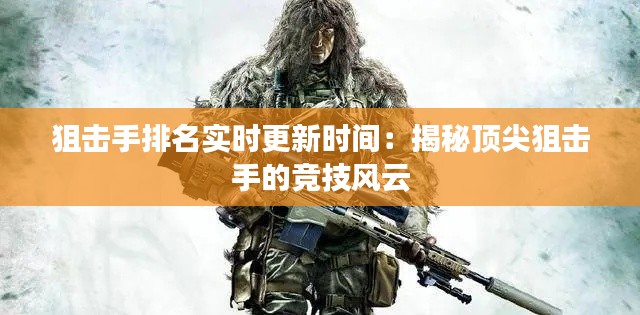 狙击手排名实时更新时间：揭秘顶尖狙击手的竞技风云
