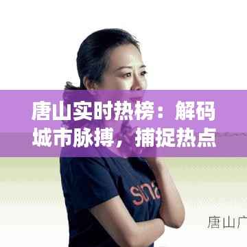 唐山实时热榜：解码城市脉搏，捕捉热点动态