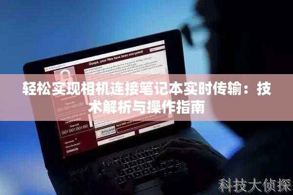 轻松实现相机连接笔记本实时传输:技术解析与操作指南