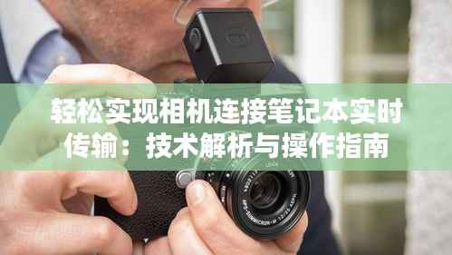 轻松实现相机连接笔记本实时传输:技术解析与操作指南