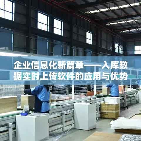 企业信息化新篇章——入库数据实时上传软件的应用与优势